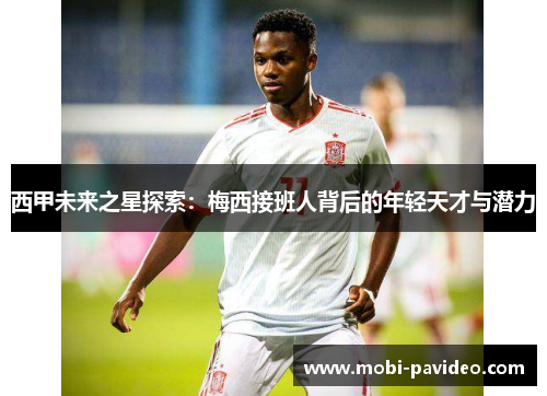 西甲未来之星探索：梅西接班人背后的年轻天才与潜力