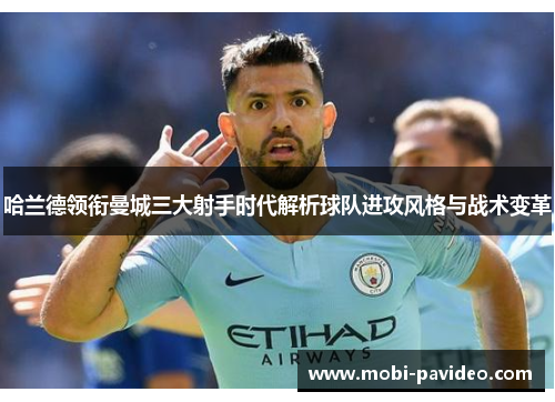 哈兰德领衔曼城三大射手时代解析球队进攻风格与战术变革 哈兰德领衔曼城三大射手时代解析球队进攻风格与战术变革