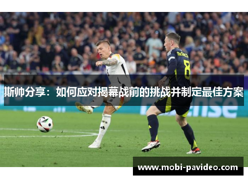 斯帅分享:如何应对揭幕战前的挑战并制定最佳方案 斯帅分享:如何应对揭幕战前的挑战并制定最佳方案