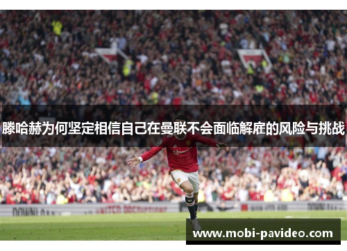 滕哈赫为何坚定相信自己在曼联不会面临解雇的风险与挑战 滕哈赫为何坚定相信自己在曼联不会面临解雇的风险与挑战