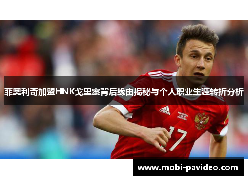 菲奥利奇加盟HNK戈里察背后缘由揭秘与个人职业生涯转折分析 菲奥利奇加盟HNK戈里察背后缘由揭秘与个人职业生涯转折分析