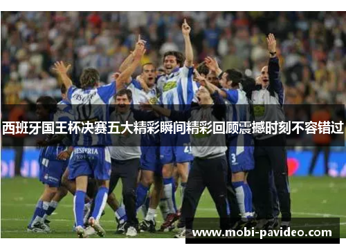 西班牙国王杯决赛五大精彩瞬间精彩回顾震撼时刻不容错过 西班牙国王杯决赛五大精彩瞬间精彩回顾震撼时刻不容错过