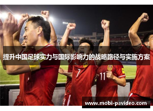 提升中国足球实力与国际影响力的战略路径与实施方案 提升中国足球实力与国际影响力的战略路径与实施方案