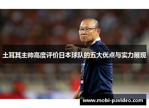 土耳其主帅高度评价日本球队的五大优点与实力展现 土耳其主帅高度评价日本球队的五大优点与实力展现