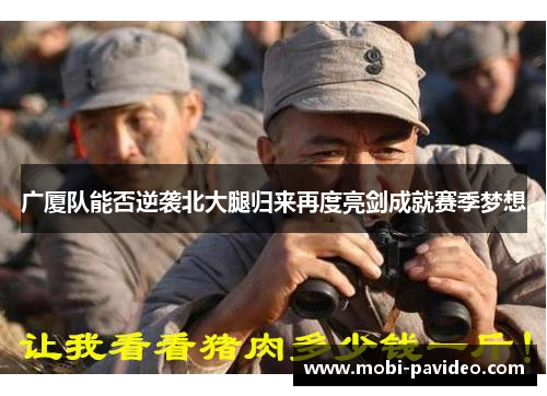 广厦队能否逆袭北大腿归来再度亮剑成就赛季梦想 广厦队能否逆袭北大腿归来再度亮剑成就赛季梦想