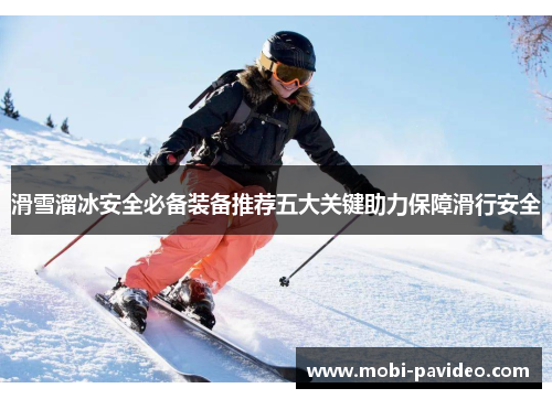 滑雪溜冰安全必备装备推荐五大关键助力保障滑行安全 滑雪溜冰安全必备装备推荐五大关键助力保障滑行安全