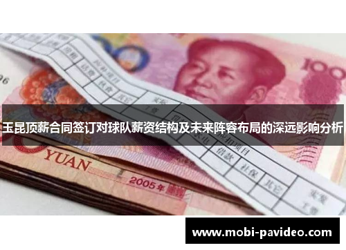 玉昆顶薪合同签订对球队薪资结构及未来阵容布局的深远影响分析 玉昆顶薪合同签订对球队薪资结构及未来阵容布局的深远影响分析