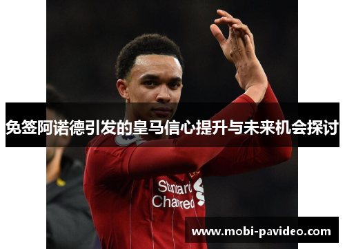 免签阿诺德引发的皇马信心提升与未来机会探讨