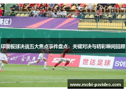 印澳板球决战五大焦点事件盘点:关键对决与精彩瞬间回顾 印澳板球决战五大焦点事件盘点:关键对决与精彩瞬间回顾