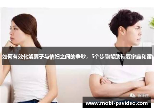 如何有效化解妻子与情妇之间的争吵,5个步骤帮助恢复家庭和谐 如何有效化解妻子与情妇之间的争吵,5个步骤帮助恢复家庭和谐