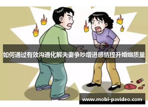 如何通过有效沟通化解夫妻争吵增进感情提升婚姻质量 如何通过有效沟通化解夫妻争吵增进感情提升婚姻质量