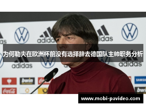 为何勒夫在欧洲杯前没有选择辞去德国队主帅职务分析 为何勒夫在欧洲杯前没有选择辞去德国队主帅职务分析