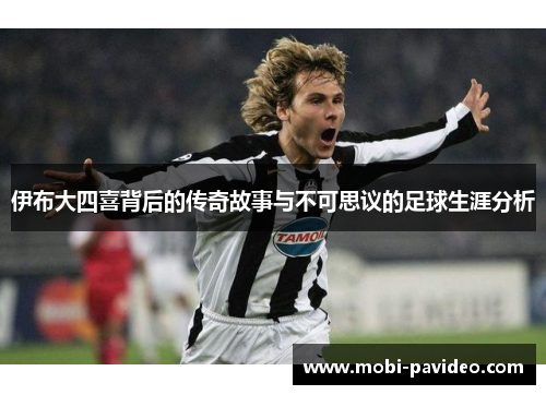 伊布大四喜背后的传奇故事与不可思议的足球生涯分析 伊布大四喜背后的传奇故事与不可思议的足球生涯分析