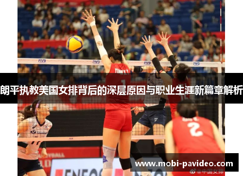 朗平执教美国女排背后的深层原因与职业生涯新篇章解析 朗平执教美国女排背后的深层原因与职业生涯新篇章解析