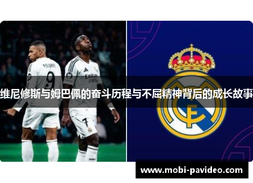 维尼修斯与姆巴佩的奋斗历程与不屈精神背后的成长故事 维尼修斯与姆巴佩的奋斗历程与不屈精神背后的成长故事