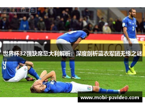 世界杯32强缺席意大利解析:深度剖析蓝衣军团无缘之谜 世界杯32强缺席意大利解析:深度剖析蓝衣军团无缘之谜