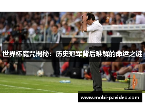 世界杯魔咒揭秘:历史冠军背后难解的命运之谜 世界杯魔咒揭秘:历史冠军背后难解的命运之谜
