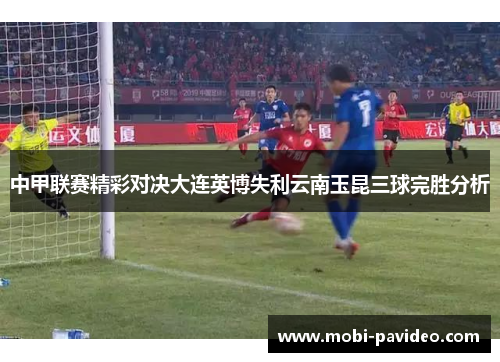 中甲联赛精彩对决大连英博失利云南玉昆三球完胜分析 中甲联赛精彩对决大连英博失利云南玉昆三球完胜分析