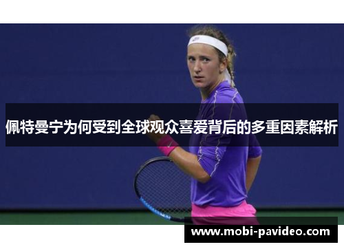 佩特曼宁为何受到全球观众喜爱背后的多重因素解析 佩特曼宁为何受到全球观众喜爱背后的多重因素解析