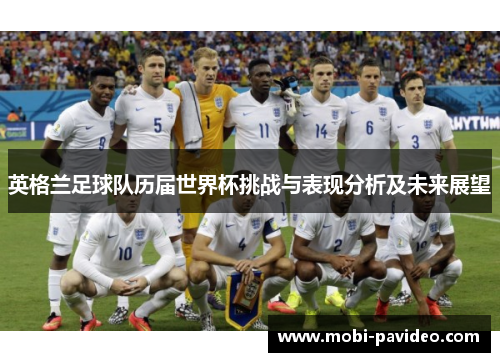 英格兰足球队历届世界杯挑战与表现分析及未来展望 英格兰足球队历届世界杯挑战与表现分析及未来展望
