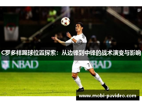C罗多样踢球位置探索:从边锋到中锋的战术演变与影响 C罗多样踢球位置探索:从边锋到中锋的战术演变与影响