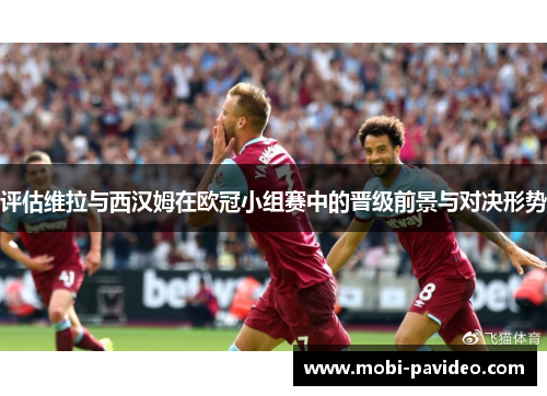 评估维拉与西汉姆在欧冠小组赛中的晋级前景与对决形势