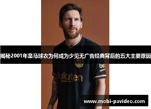 揭秘2001年皇马球衣为何成为少见无广告经典背后的五大主要原因 揭秘2001年皇马球衣为何成为少见无广告经典背后的五大主要原因