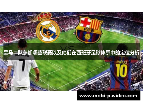 皇马二队参加哪些联赛以及他们在西班牙足球体系中的定位分析 皇马二队参加哪些联赛以及他们在西班牙足球体系中的定位分析
