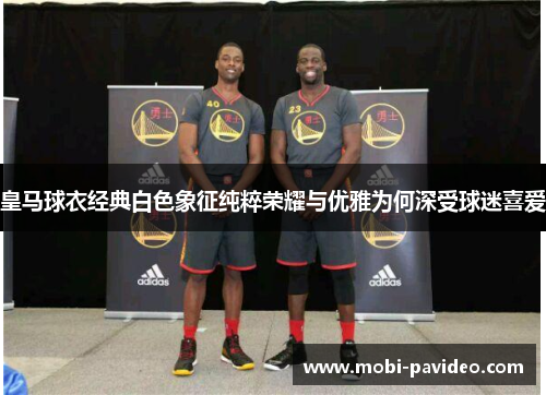 皇马球衣经典白色象征纯粹荣耀与优雅为何深受球迷喜爱 皇马球衣经典白色象征纯粹荣耀与优雅为何深受球迷喜爱