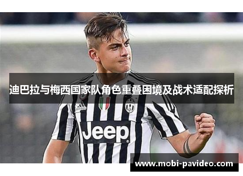 迪巴拉与梅西国家队角色重叠困境及战术适配探析 迪巴拉与梅西国家队角色重叠困境及战术适配探析