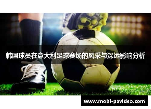 韩国球员在意大利足球赛场的风采与深远影响分析