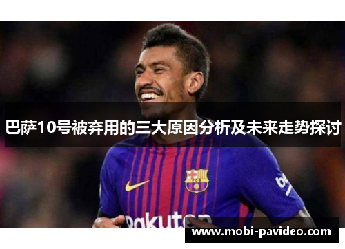 巴萨10号被弃用的三大原因分析及未来走势探讨 巴萨10号被弃用的三大原因分析及未来走势探讨