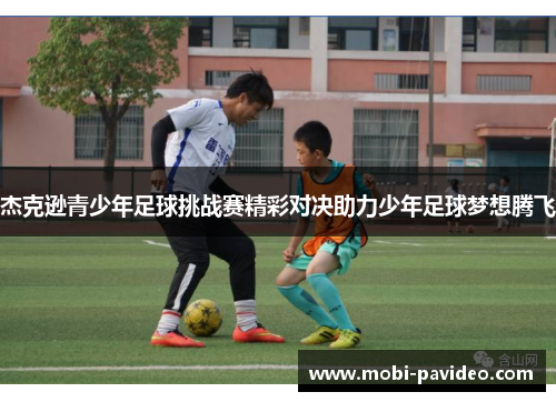 杰克逊青少年足球挑战赛精彩对决助力少年足球梦想腾飞 杰克逊青少年足球挑战赛精彩对决助力少年足球梦想腾飞
