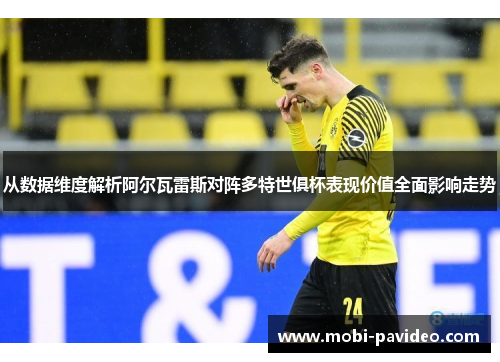 从数据维度解析阿尔瓦雷斯对阵多特世俱杯表现价值全面影响走势