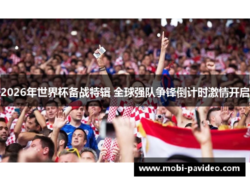 2026年世界杯备战特辑 全球强队争锋倒计时激情开启 2026年世界杯备战特辑 全球强队争锋倒计时激情开启