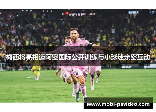 梅西将亮相迈阿密国际公开训练与小球迷亲密互动