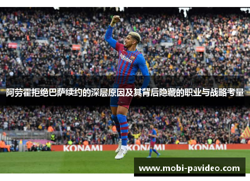 阿劳霍拒绝巴萨续约的深层原因及其背后隐藏的职业与战略考量