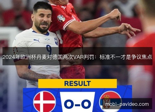 2024年欧洲杯丹麦对德国两次VAR判罚：标准不一才是争议焦点